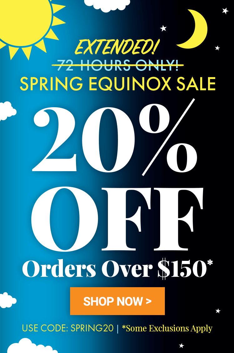 EXTENDED Spring Equinox Sale  20% Off Orders Over $150 Use Code: SPRING20 *Some Exclusions Apply