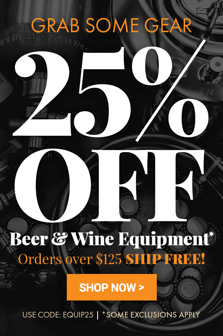 Grab Some Gear. 25% Off Beer & Wine Equipment* Enter Code: EQUIP25 * Some Exclusions Apply