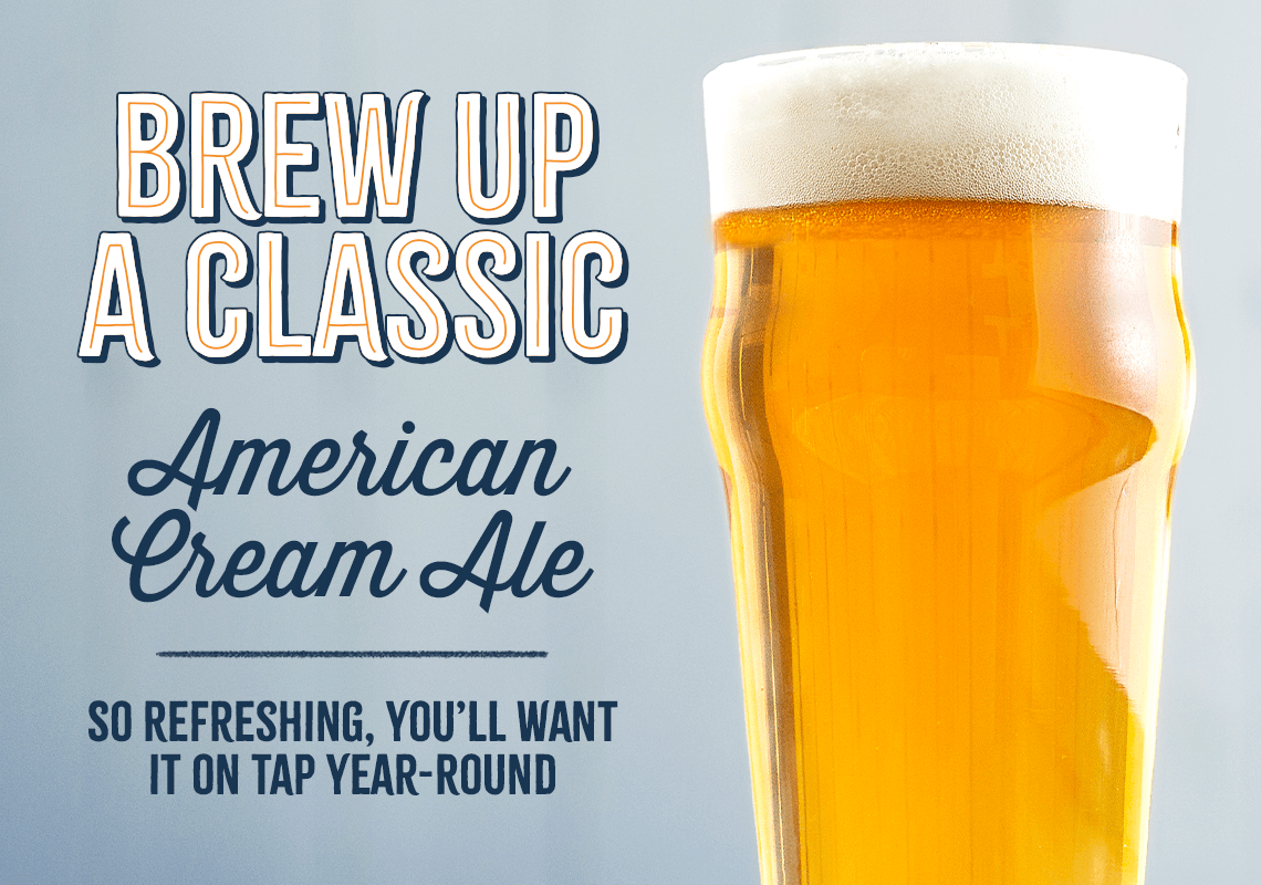 Brew up a Classic. American Cream Ale. So refreshing, you'll want it on tap year-round!