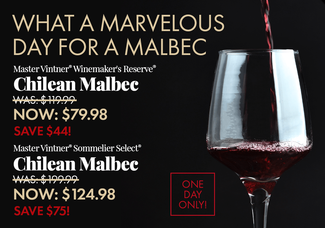 What a Marvelous Day for a Malbec! One Day Only! Master Vintner® Winemaker's Reserve® Chilean Malbec Now $79.98. Was $119.99. Save $44. Master Vintner® Sommelier Select® Chilean Malbec Now $124.98, Was $199.99. Save $75.